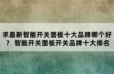 求最新智能开关面板十大品牌哪个好？ 智能开关面板开关品牌十大排名